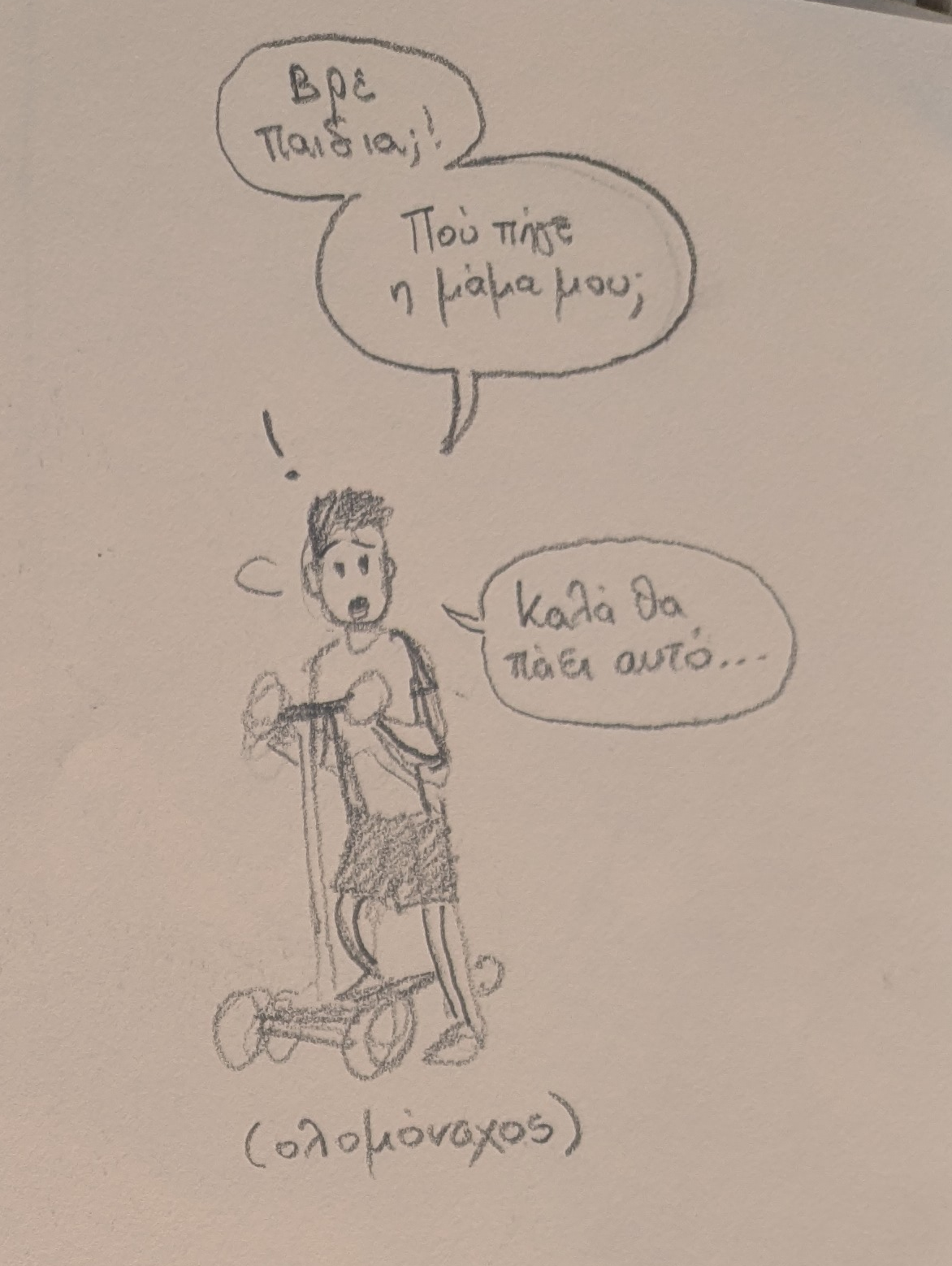 Ένα παιδάκι (ολομόναχο) πάνω σε πατίνι αναφωνεί: «Βρε παιδιά;! Πού πήγε η μάμα μου; Καλά θα πάει αυτό...»